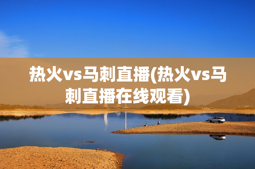 热火vs马刺直播(热火vs马刺直播在线观看)