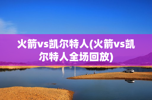 火箭vs凯尔特人(火箭vs凯尔特人全场回放)