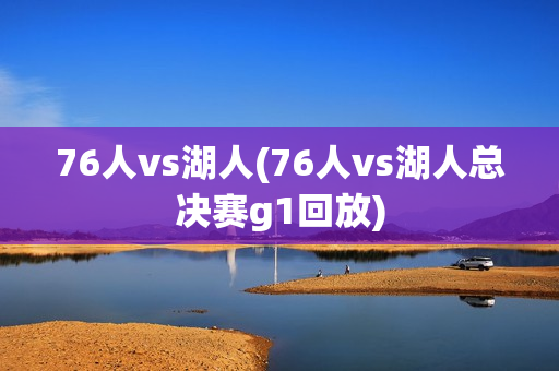 76人vs湖人(76人vs湖人总决赛g1回放)