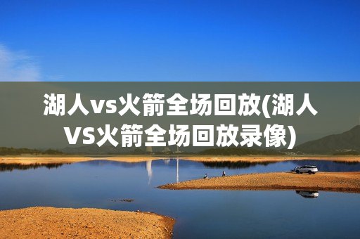 湖人vs火箭全场回放(湖人VS火箭全场回放录像)