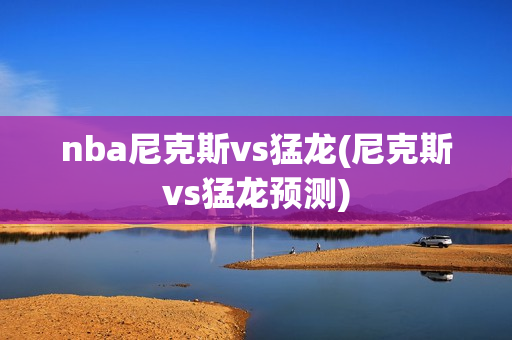 nba尼克斯vs猛龙(尼克斯vs猛龙预测)