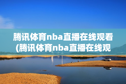 腾讯体育nba直播在线观看(腾讯体育nba直播在线观看免费回放)