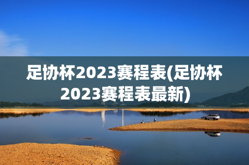 足协杯2023赛程表(足协杯2023赛程表最新)