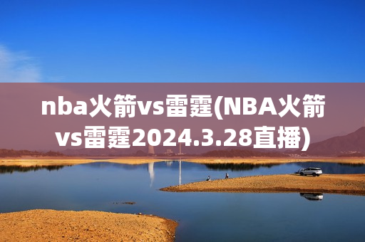 nba火箭vs雷霆(NBA火箭vs雷霆2024.3.28直播)