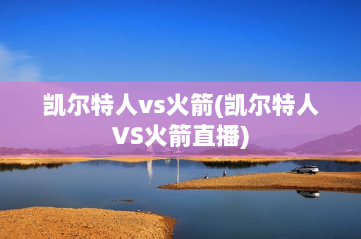 凯尔特人vs火箭(凯尔特人VS火箭直播)