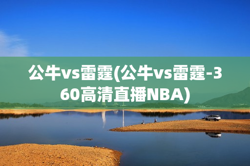 公牛vs雷霆(公牛vs雷霆-360高清直播NBA)