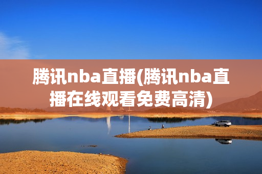 腾讯nba直播(腾讯nba直播在线观看免费高清)