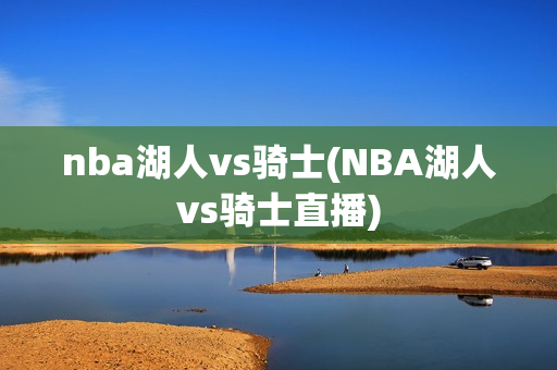 nba湖人vs骑士(NBA湖人vs骑士直播)