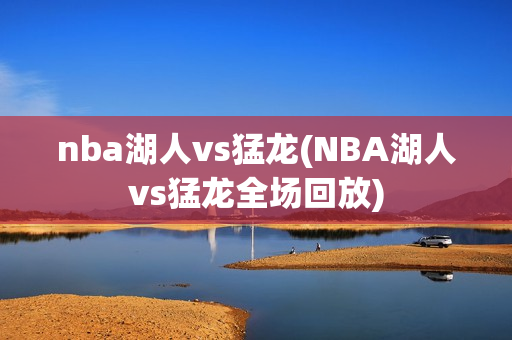 nba湖人vs猛龙(NBA湖人vs猛龙全场回放)