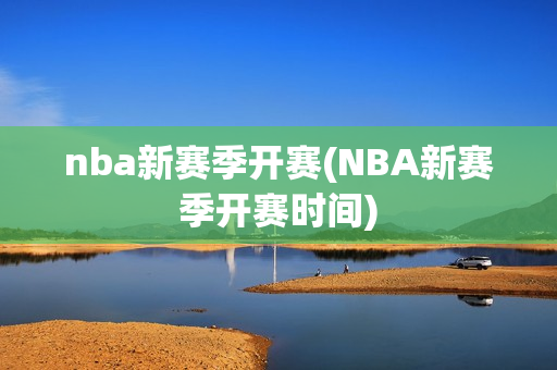 nba新赛季开赛(NBA新赛季开赛时间)