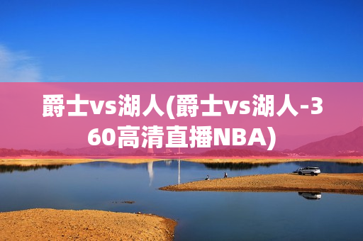 爵士vs湖人(爵士vs湖人-360高清直播NBA)