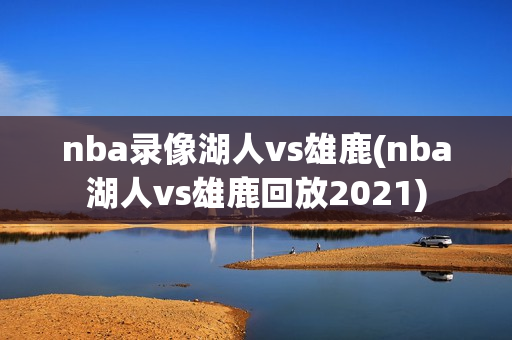 nba录像湖人vs雄鹿(nba湖人vs雄鹿回放2021)