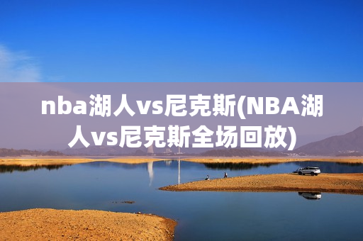 nba湖人vs尼克斯(NBA湖人vs尼克斯全场回放)