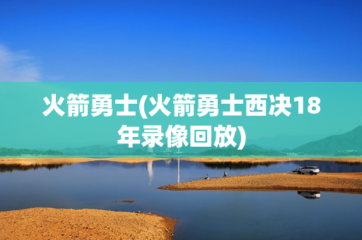 火箭勇士(火箭勇士西决18年录像回放)