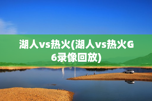 湖人vs热火(湖人vs热火G6录像回放)