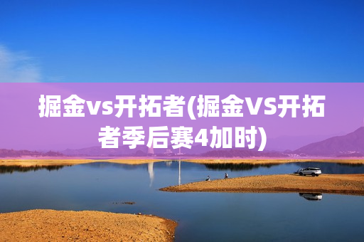 掘金vs开拓者(掘金VS开拓者季后赛4加时)