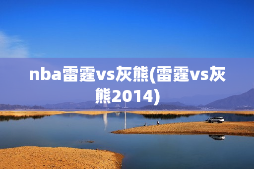 nba雷霆vs灰熊(雷霆vs灰熊2014)