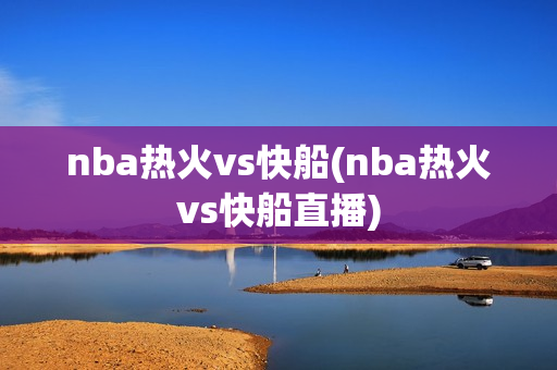 nba热火vs快船(nba热火vs快船直播)