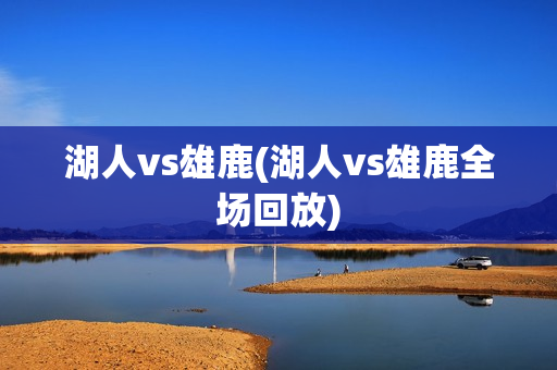 湖人vs雄鹿(湖人vs雄鹿全场回放)