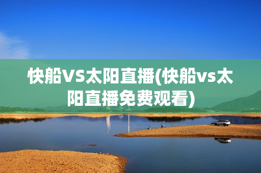 快船VS太阳直播(快船vs太阳直播免费观看)