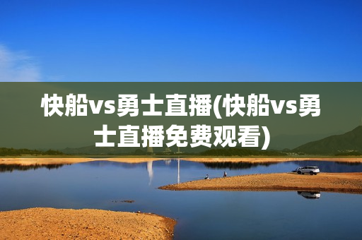 快船vs勇士直播(快船vs勇士直播免费观看)