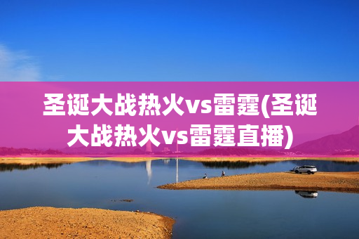 圣诞大战热火vs雷霆(圣诞大战热火vs雷霆直播)