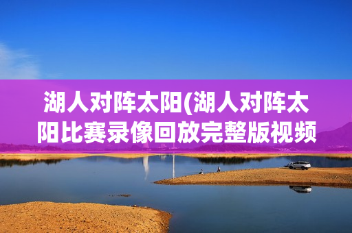 湖人对阵太阳(湖人对阵太阳比赛录像回放完整版视频)