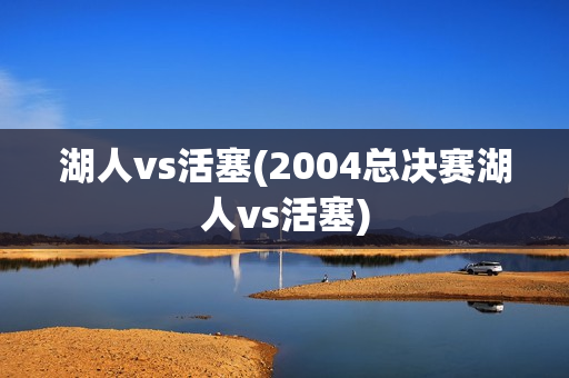 湖人vs活塞(2004总决赛湖人vs活塞)