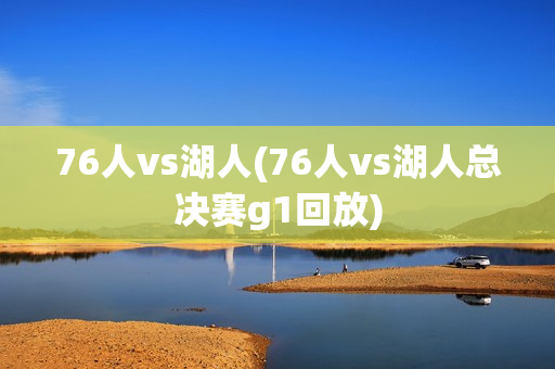 76人vs湖人(76人vs湖人总决赛g1回放)