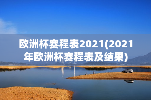 欧洲杯赛程表2021(2021年欧洲杯赛程表及结果)