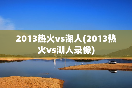 2013热火vs湖人(2013热火vs湖人录像)