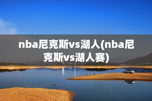 nba尼克斯vs湖人(nba尼克斯vs湖人赛)