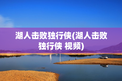 湖人击败独行侠(湖人击败独行侠 视频)