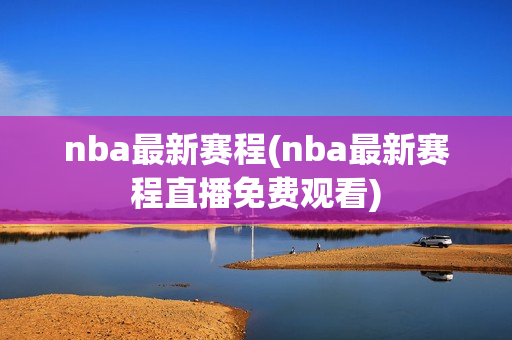 nba最新赛程(nba最新赛程直播免费观看)