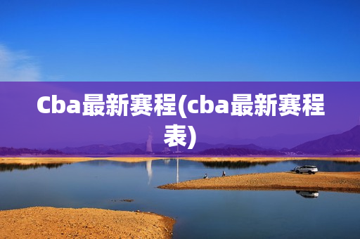 Cba最新赛程(cba最新赛程表)