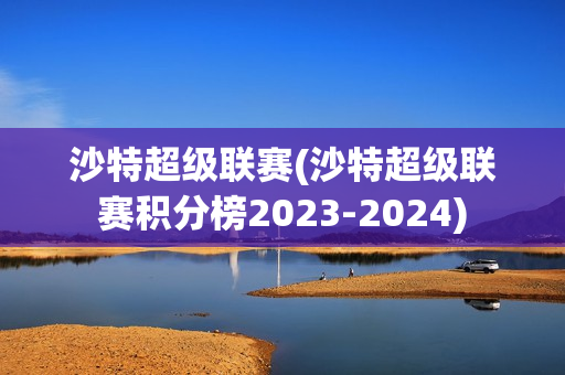 沙特超级联赛(沙特超级联赛积分榜2023-2024)