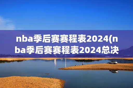 nba季后赛赛程表2024(nba季后赛赛程表2024总决赛时间)