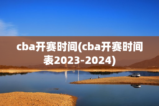 cba开赛时间(cba开赛时间表2023-2024)