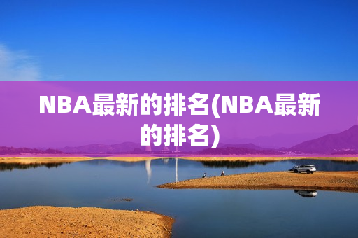 NBA最新的排名(NBA最新的排名)