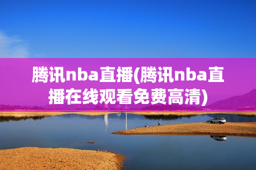 腾讯nba直播(腾讯nba直播在线观看免费高清)