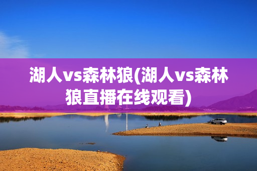 湖人vs森林狼(湖人vs森林狼直播在线观看)