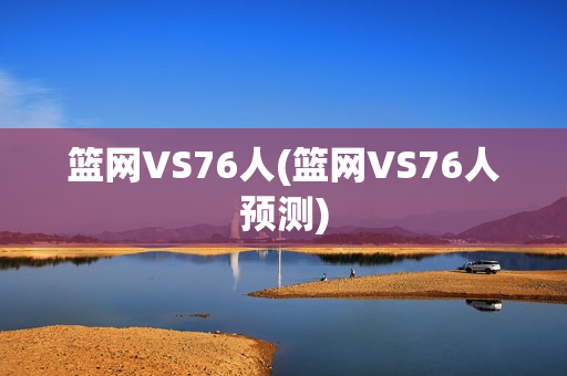 篮网VS76人(篮网VS76人预测)