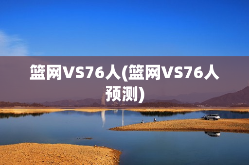 篮网VS76人(篮网VS76人预测)