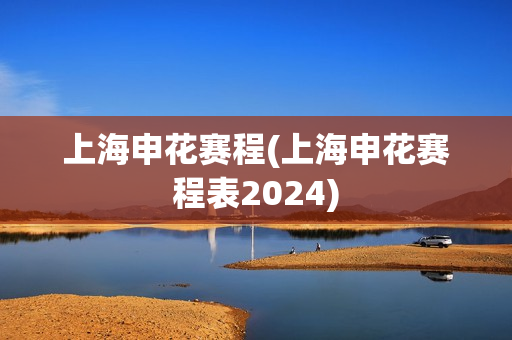 上海申花赛程(上海申花赛程表2024)