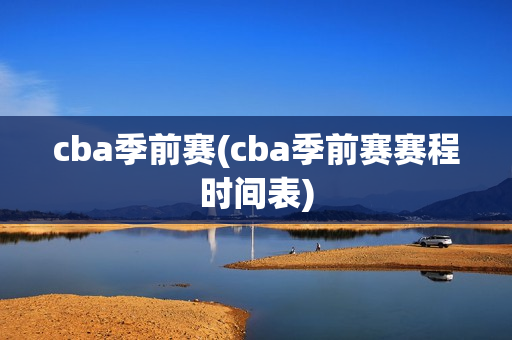 cba季前赛(cba季前赛赛程时间表)