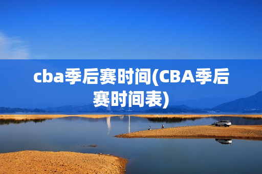 cba季后赛时间(CBA季后赛时间表)