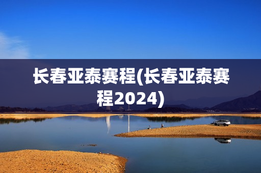 长春亚泰赛程(长春亚泰赛程2024)