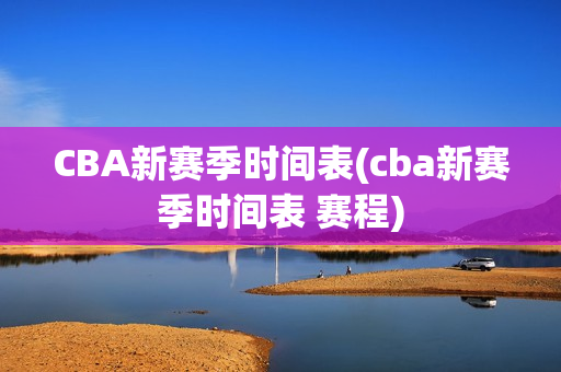 CBA新赛季时间表(cba新赛季时间表 赛程)