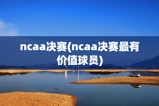 ncaa决赛(ncaa决赛最有价值球员)