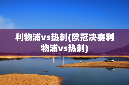 利物浦vs热刺(欧冠决赛利物浦vs热刺)